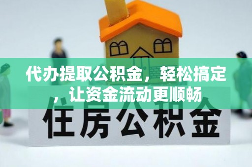 平遥代办提取公积金，轻松搞定，让资金流动更顺畅