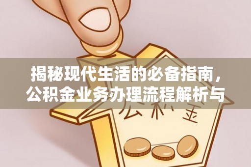 平遥揭秘现代生活的必备指南，公积金业务办理流程解析与优化建议