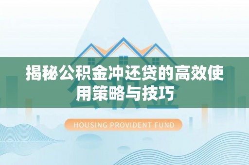 平遥揭秘公积金冲还贷的高效使用策略与技巧