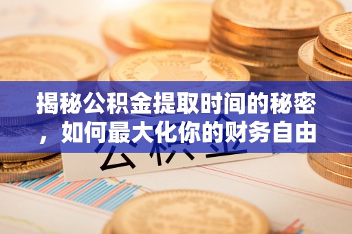 平遥揭秘公积金提取时间的秘密，如何最大化你的财务自由