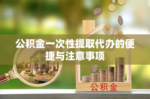 平遥公积金一次性提取代办的便捷与注意事项