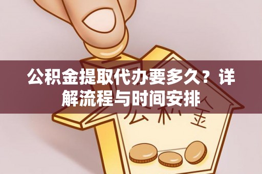 平遥公积金提取代办要多久？详解流程与时间安排