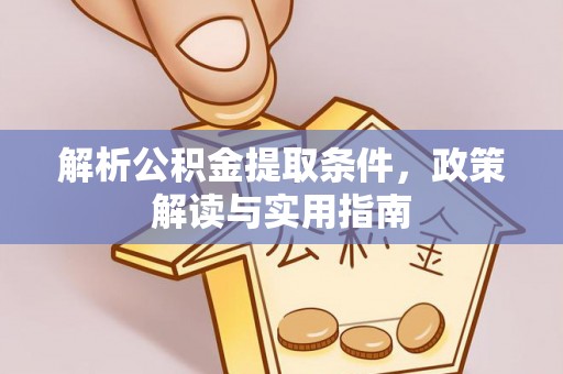平遥解析公积金提取条件，政策解读与实用指南
