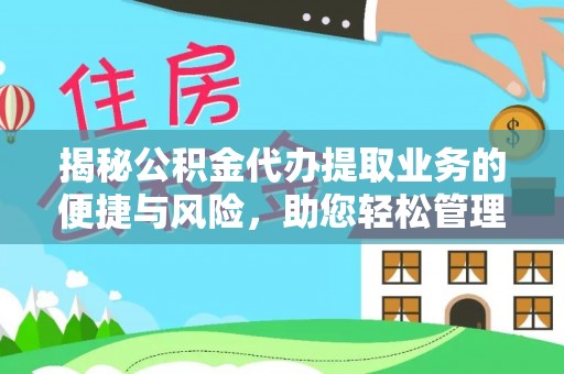 平遥揭秘公积金代办提取业务的便捷与风险，助您轻松管理财务