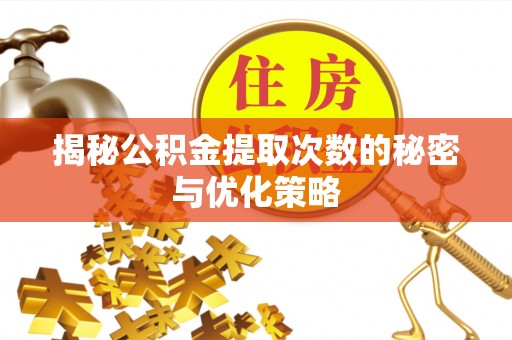 平遥揭秘公积金提取次数的秘密与优化策略