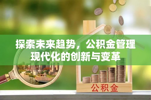 平遥探索未来趋势，公积金管理现代化的创新与变革