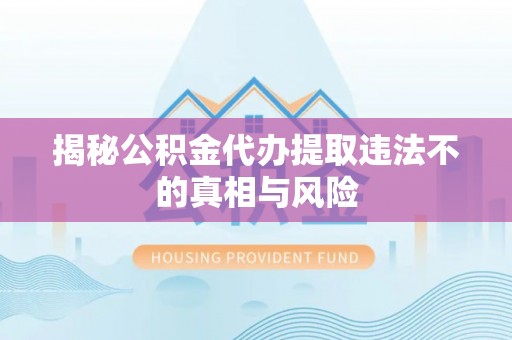 平遥揭秘公积金代办提取违法不的真相与风险
