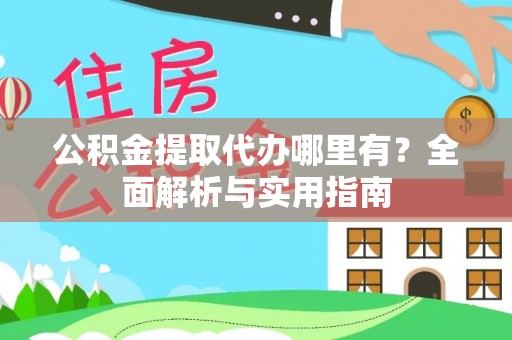 平遥公积金提取代办哪里有？全面解析与实用指南