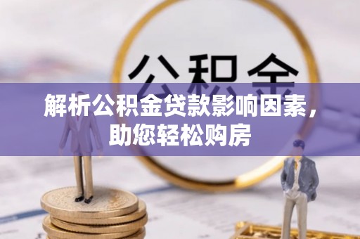平遥解析公积金贷款影响因素，助您轻松购房