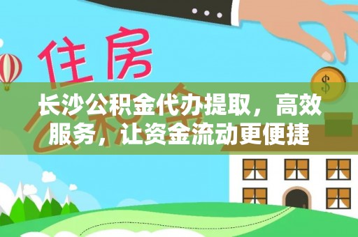平遥长沙公积金代办提取，高效服务，让资金流动更便捷
