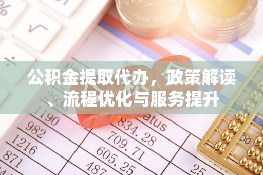 平遥公积金提取代办，政策解读、流程优化与服务提升
