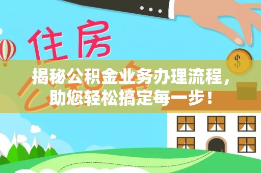 平遥揭秘公积金业务办理流程，助您轻松搞定每一步！
