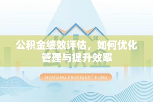 平遥公积金绩效评估，如何优化管理与提升效率