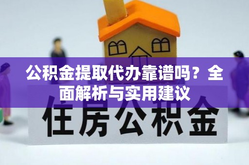 平遥公积金提取代办靠谱吗？全面解析与实用建议