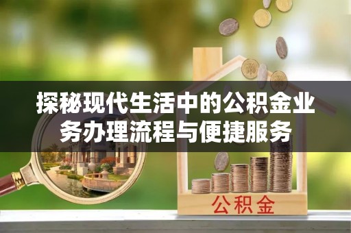 平遥探秘现代生活中的公积金业务办理流程与便捷服务