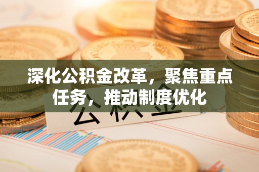 平遥深化公积金改革，聚焦重点任务，推动制度优化