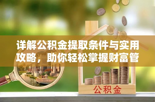 平遥详解公积金提取条件与实用攻略，助你轻松掌握财富管理之道