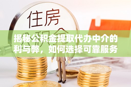 平遥揭秘公积金提取代办中介的利与弊，如何选择可靠服务？