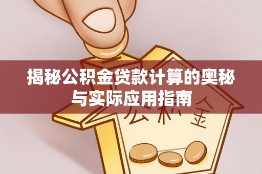 平遥揭秘公积金贷款计算的奥秘与实际应用指南