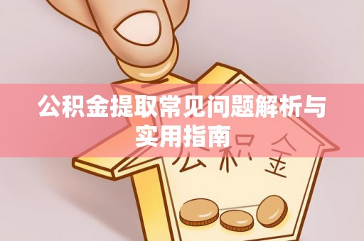 平遥公积金提取常见问题解析与实用指南