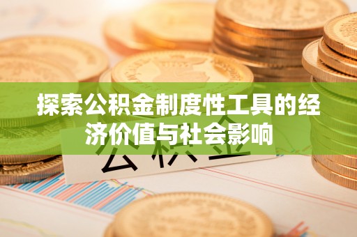 平遥探索公积金制度性工具的经济价值与社会影响