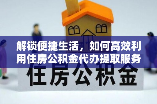平遥解锁便捷生活，如何高效利用住房公积金代办提取服务