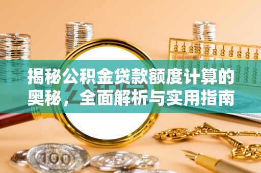 平遥揭秘公积金贷款额度计算的奥秘，全面解析与实用指南