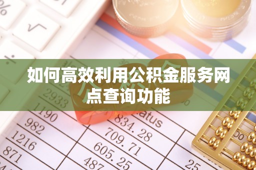 平遥如何高效利用公积金服务网点查询功能