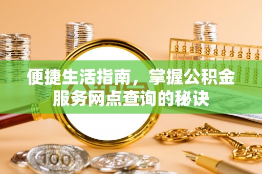 平遥便捷生活指南，掌握公积金服务网点查询的秘诀