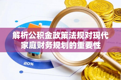 平遥解析公积金政策法规对现代家庭财务规划的重要性
