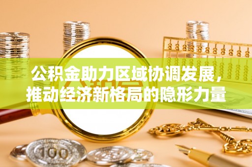 平遥公积金助力区域协调发展，推动经济新格局的隐形力量