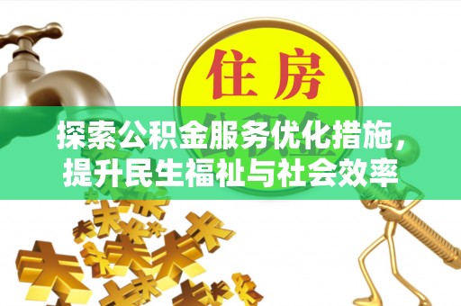平遥探索公积金服务优化措施，提升民生福祉与社会效率