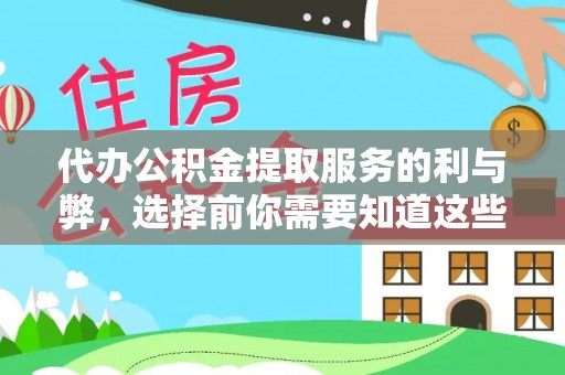 平遥代办公积金提取服务的利与弊，选择前你需要知道这些