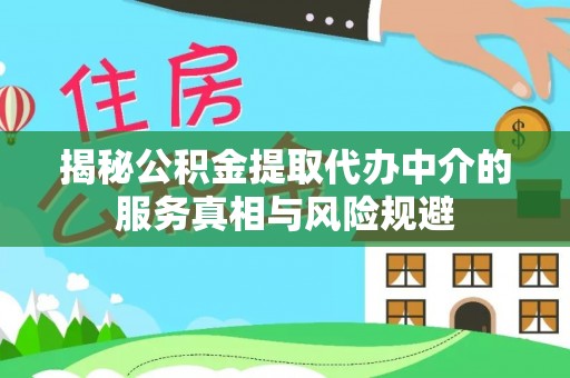 平遥揭秘公积金提取代办中介的服务真相与风险规避