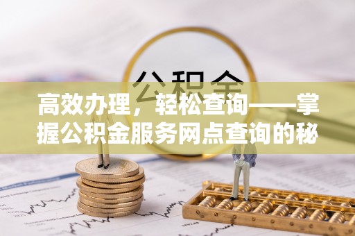 平遥高效办理，轻松查询——掌握公积金服务网点查询的秘诀