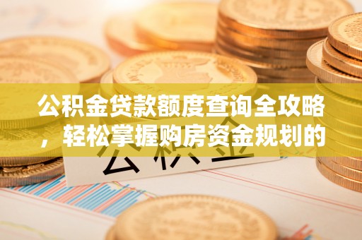 平遥公积金贷款额度查询全攻略，轻松掌握购房资金规划的关键