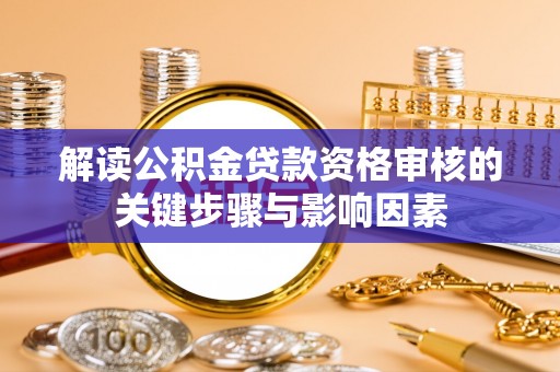 平遥解读公积金贷款资格审核的关键步骤与影响因素