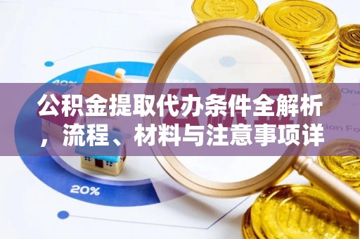 平遥公积金提取代办条件全解析，流程、材料与注意事项详解