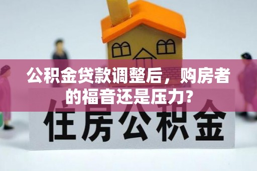 平遥公积金贷款调整后，购房者的福音还是压力？