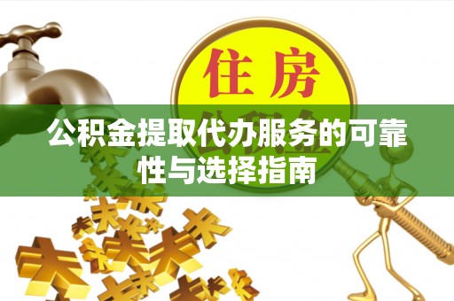 平遥公积金提取代办服务的可靠性与选择指南