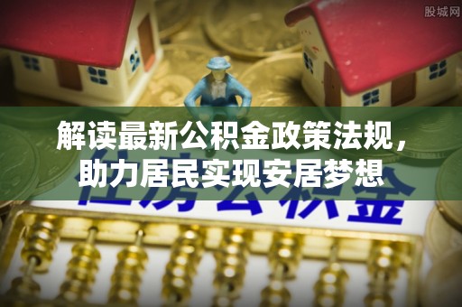 平遥解读最新公积金政策法规，助力居民实现安居梦想