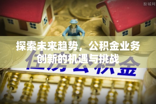 平遥探索未来趋势，公积金业务创新的机遇与挑战