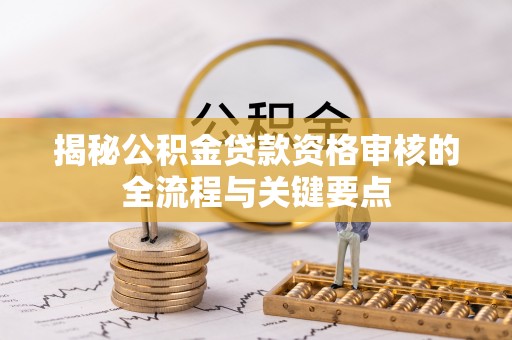 平遥揭秘公积金贷款资格审核的全流程与关键要点