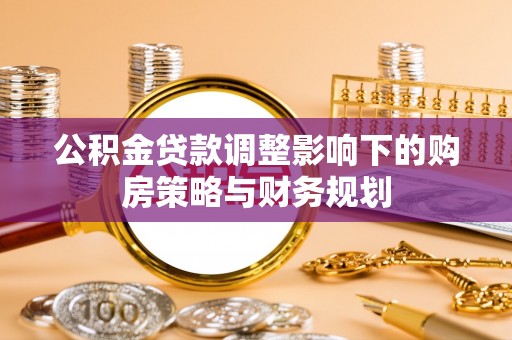 平遥公积金贷款调整影响下的购房策略与财务规划