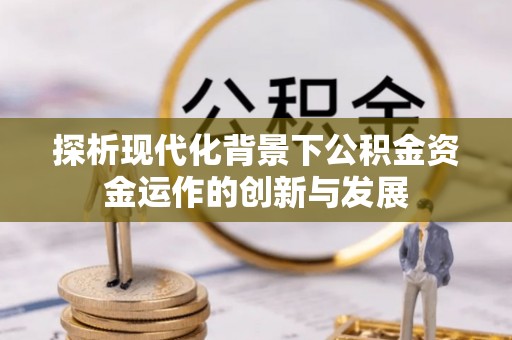 平遥探析现代化背景下公积金资金运作的创新与发展