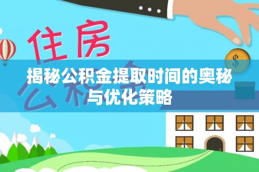 平遥揭秘公积金提取时间的奥秘与优化策略