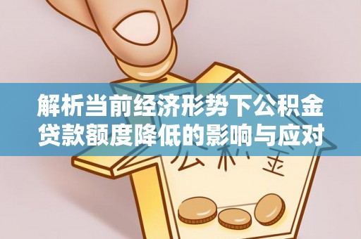 平遥解析当前经济形势下公积金贷款额度降低的影响与应对策略