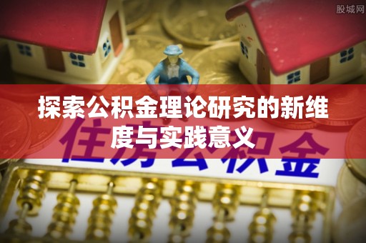 平遥探索公积金理论研究的新维度与实践意义