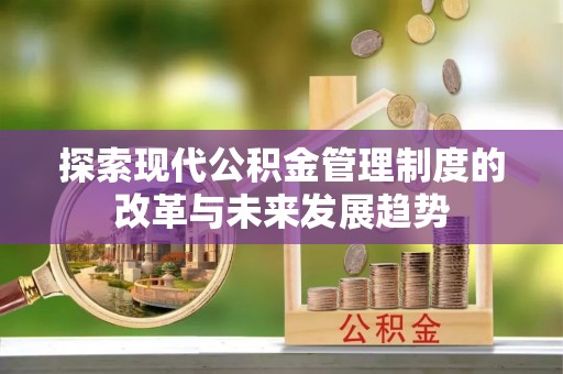 平遥探索现代公积金管理制度的改革与未来发展趋势
