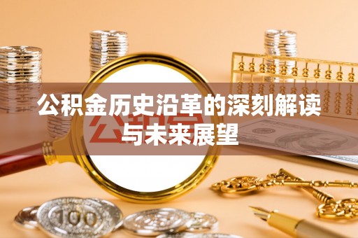 平遥公积金历史沿革的深刻解读与未来展望